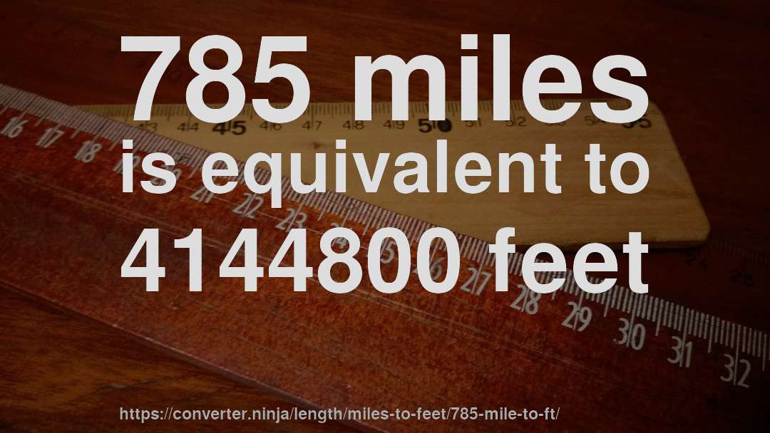 785 miles is equivalent to 4144800 feet