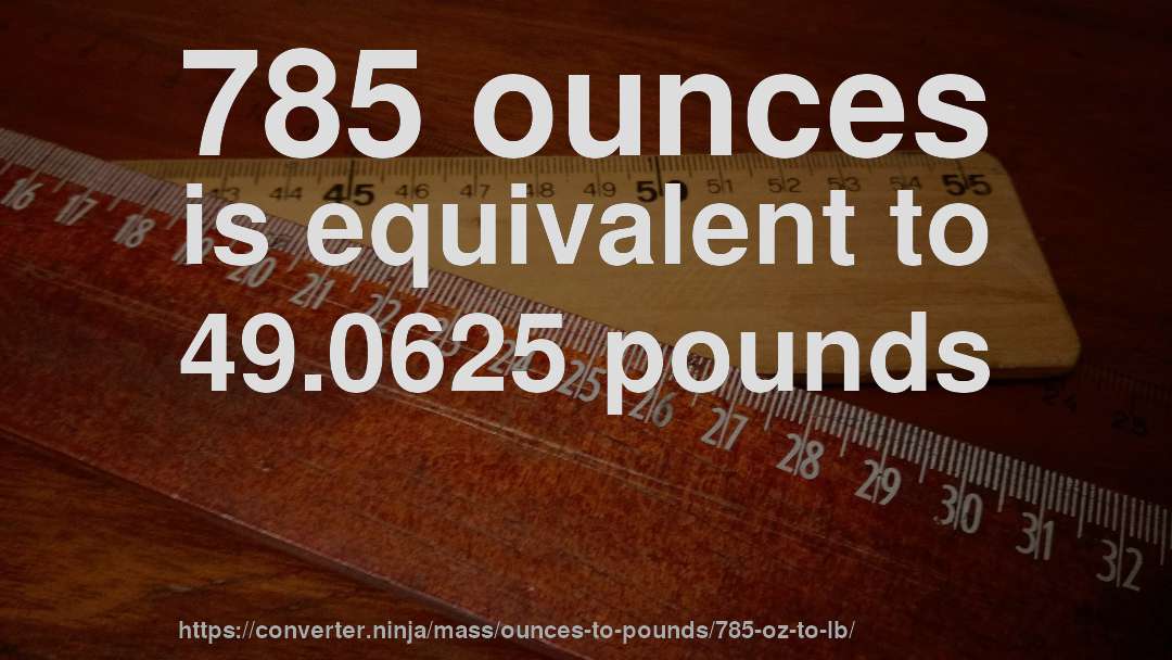 785 ounces is equivalent to 49.0625 pounds