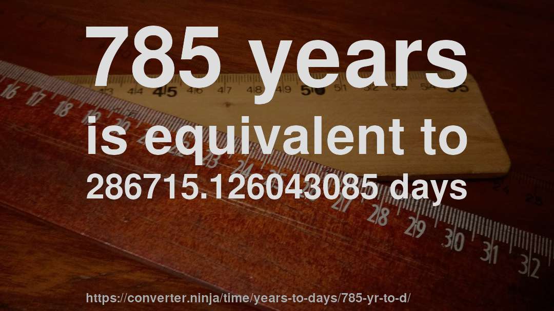 785 years is equivalent to 286715.126043085 days