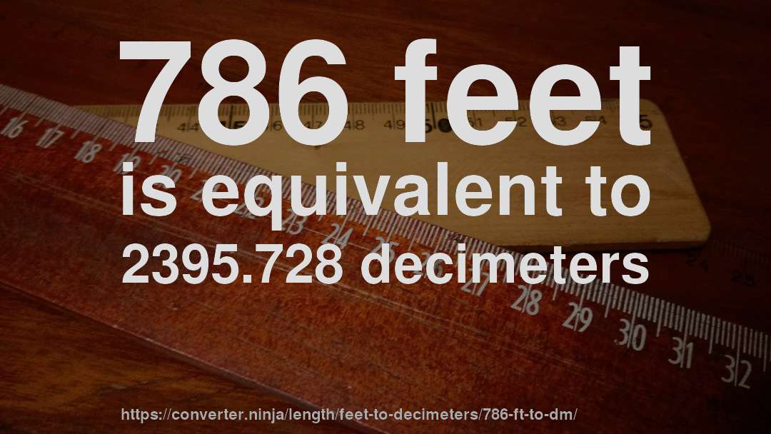 786 feet is equivalent to 2395.728 decimeters