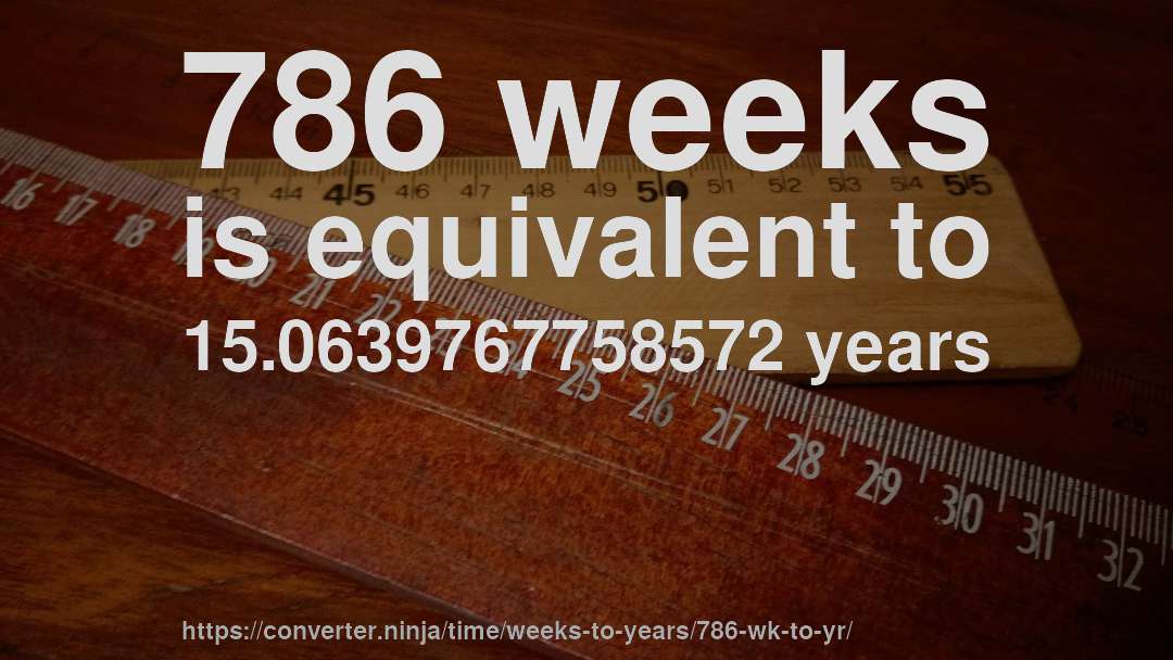 786 weeks is equivalent to 15.0639767758572 years