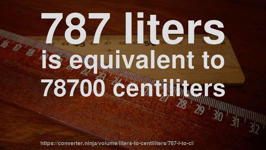 787 liters is equivalent to 78700 centiliters