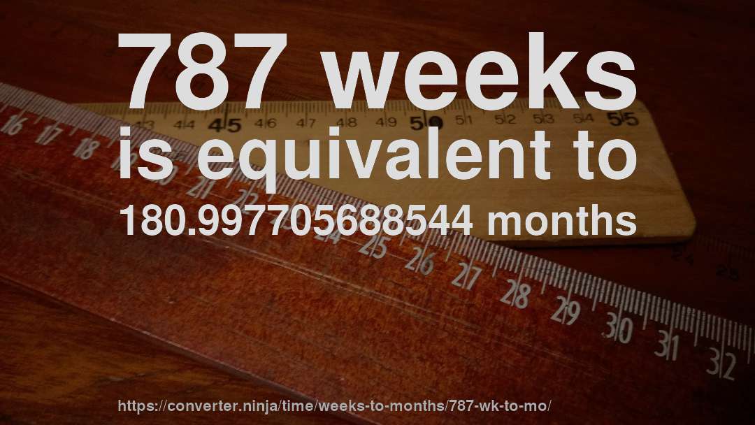 787 weeks is equivalent to 180.997705688544 months
