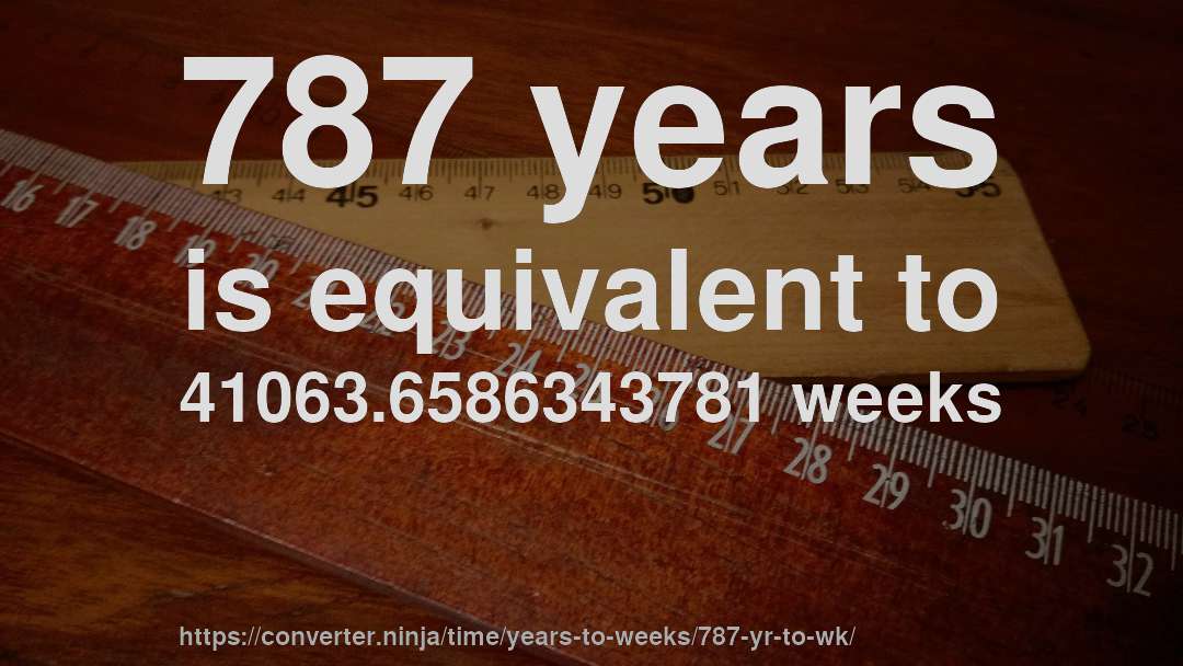 787 years is equivalent to 41063.6586343781 weeks