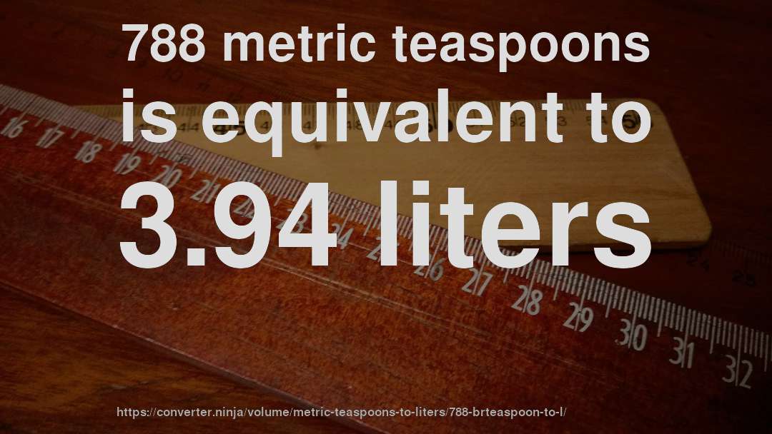 788 metric teaspoons is equivalent to 3.94 liters