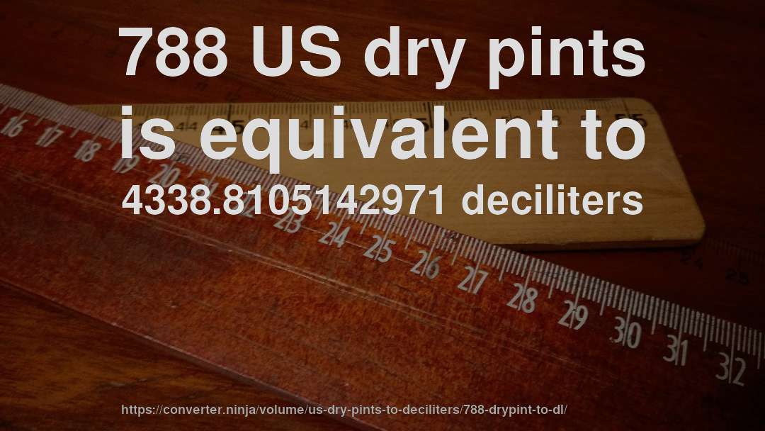 788 US dry pints is equivalent to 4338.8105142971 deciliters