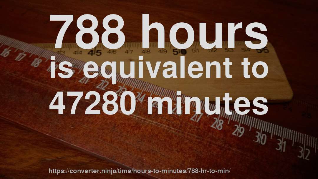 788 hours is equivalent to 47280 minutes