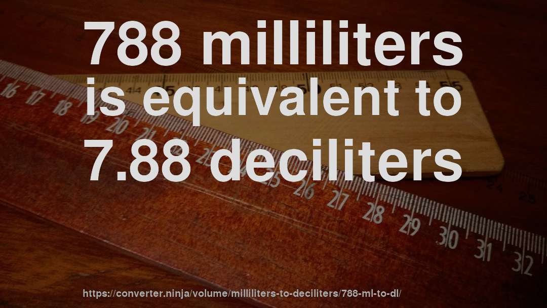 788 milliliters is equivalent to 7.88 deciliters