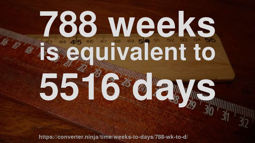 788 weeks is equivalent to 5516 days