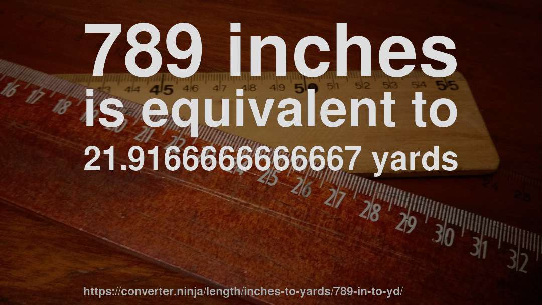 789 inches is equivalent to 21.9166666666667 yards