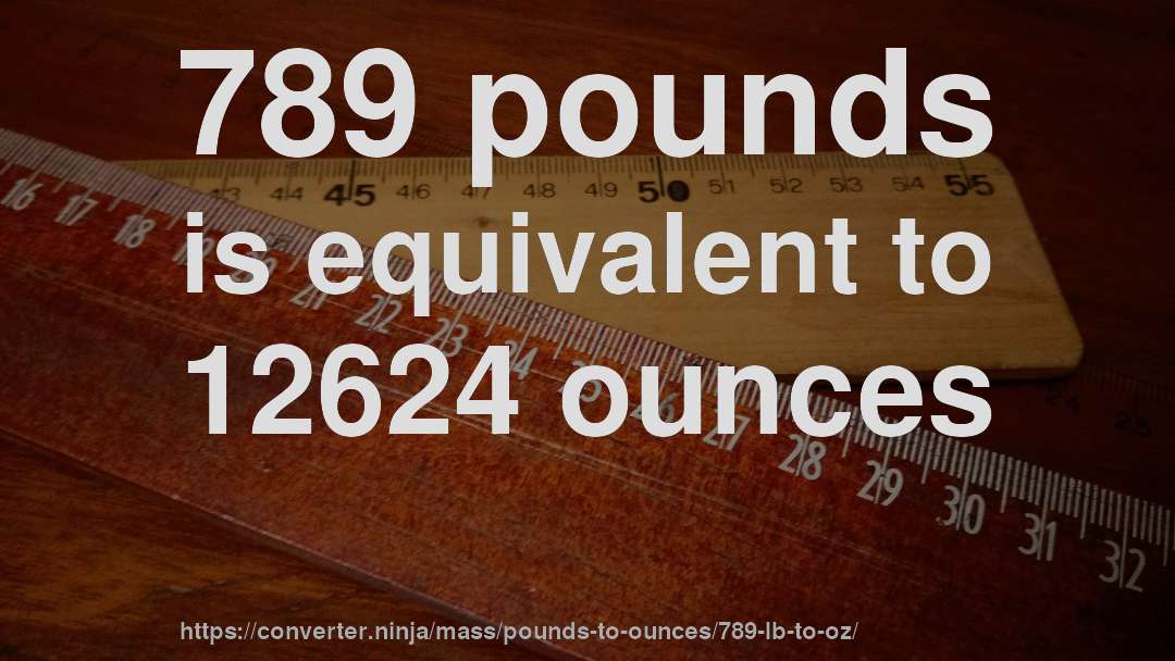 789 pounds is equivalent to 12624 ounces