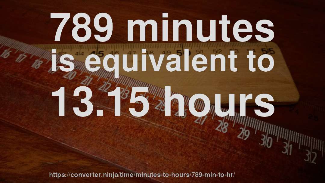 789 minutes is equivalent to 13.15 hours