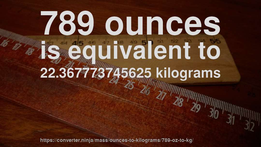 789 ounces is equivalent to 22.367773745625 kilograms