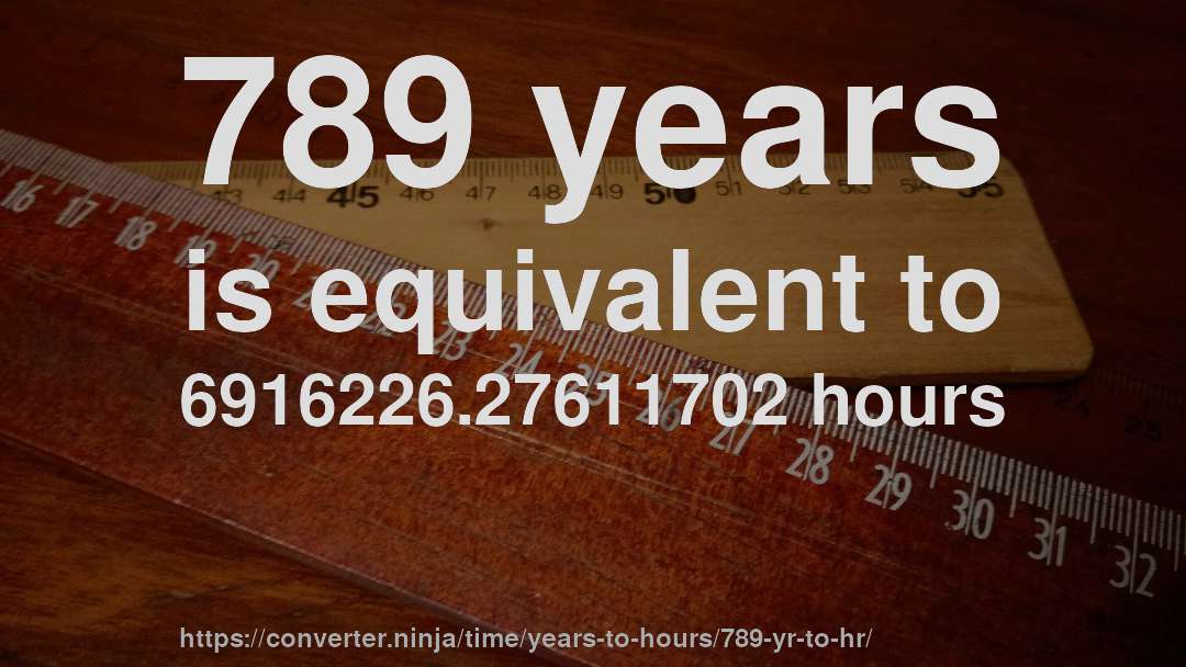 789 years is equivalent to 6916226.27611702 hours