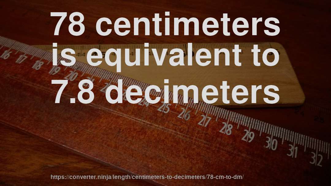 78 centimeters is equivalent to 7.8 decimeters