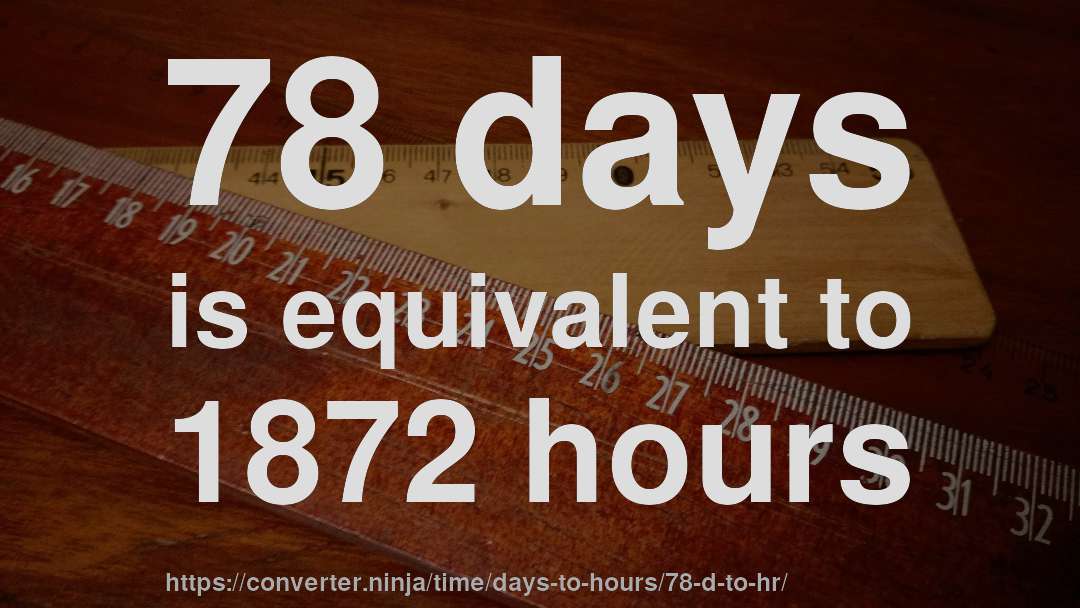 78 days is equivalent to 1872 hours