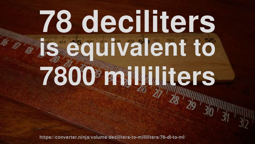 78 deciliters is equivalent to 7800 milliliters