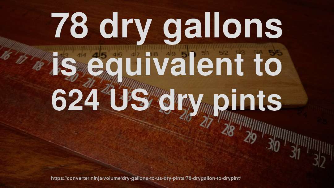 78 dry gallons is equivalent to 624 US dry pints