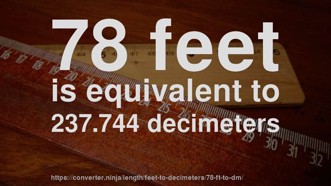 78 feet is equivalent to 237.744 decimeters