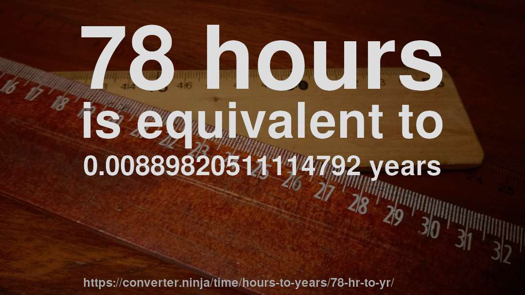 78 hours is equivalent to 0.00889820511114792 years