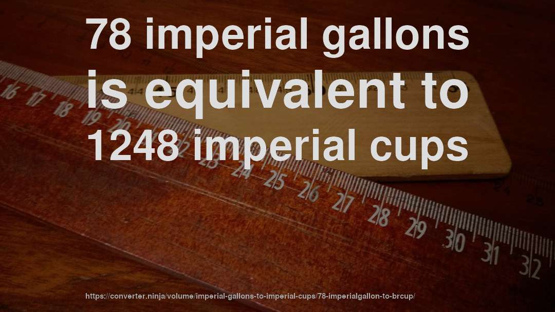 78 imperial gallons is equivalent to 1248 imperial cups