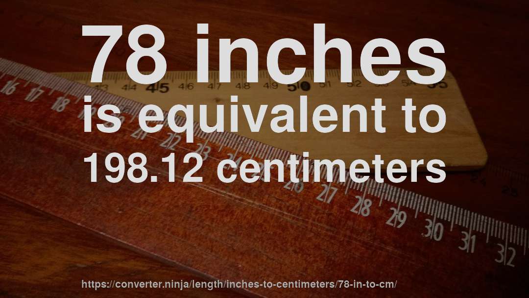 78 inches is equivalent to 198.12 centimeters