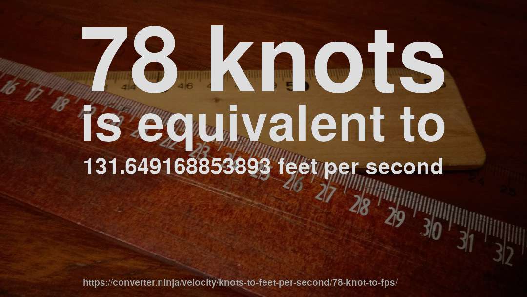 78 knots is equivalent to 131.649168853893 feet per second