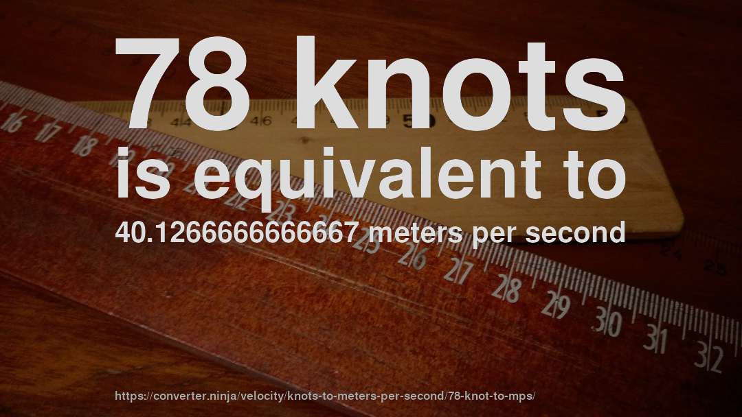 78 knots is equivalent to 40.1266666666667 meters per second