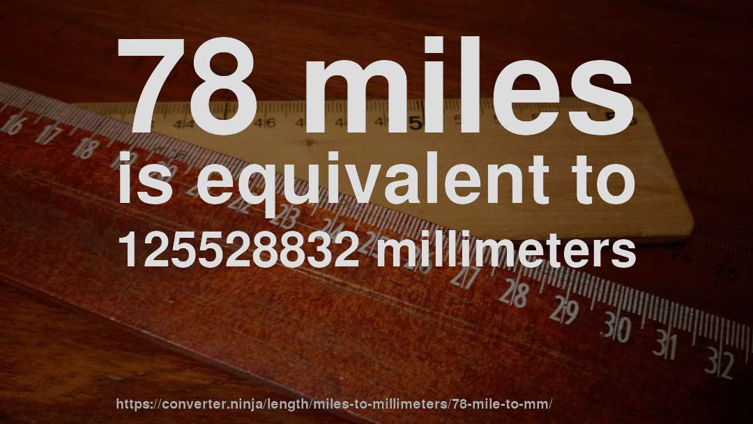78 miles is equivalent to 125528832 millimeters