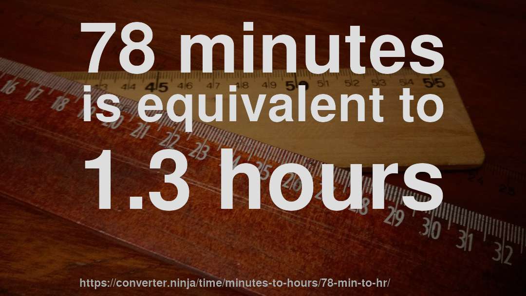 78 minutes is equivalent to 1.3 hours