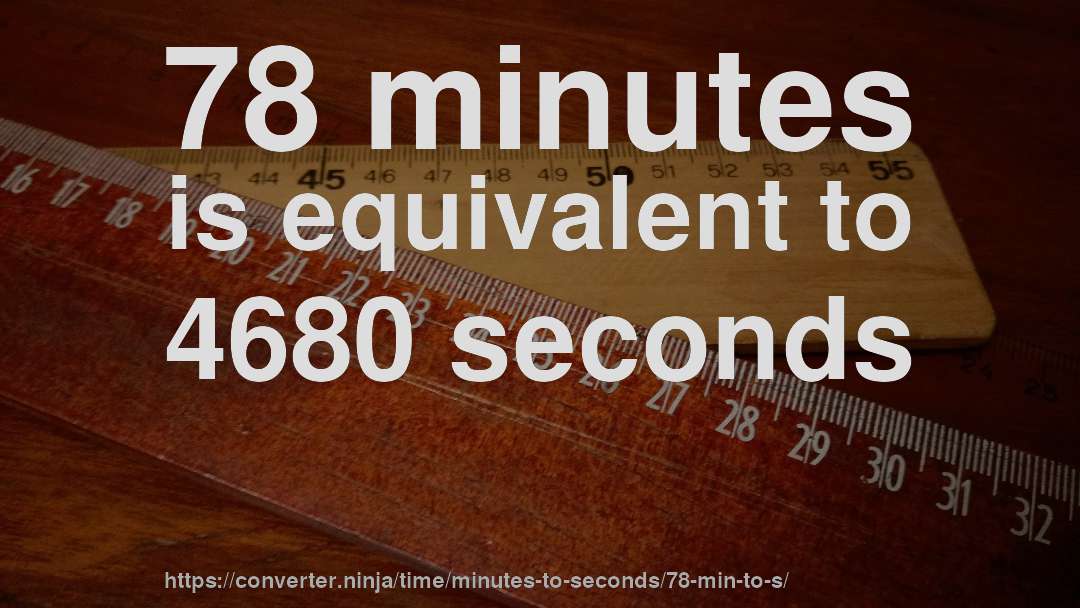 78 minutes is equivalent to 4680 seconds