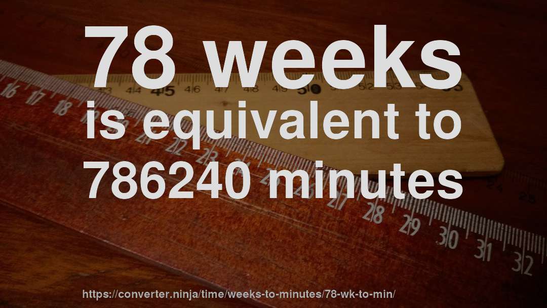 78 weeks is equivalent to 786240 minutes