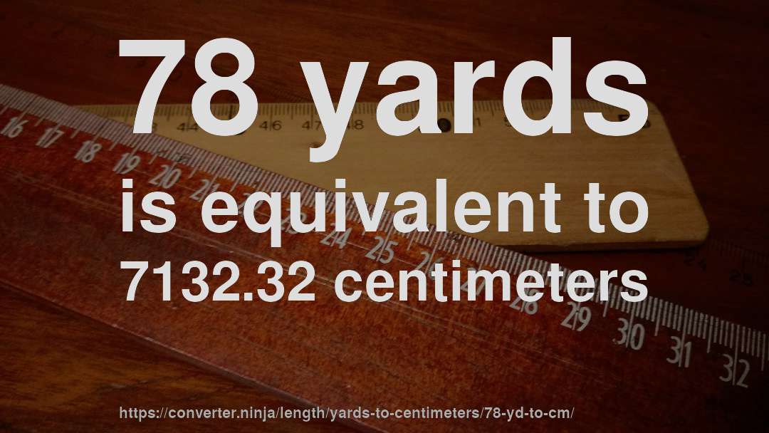 78 yards is equivalent to 7132.32 centimeters