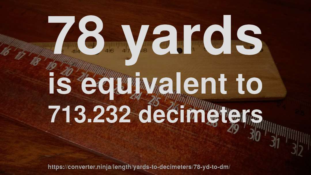 78 yards is equivalent to 713.232 decimeters