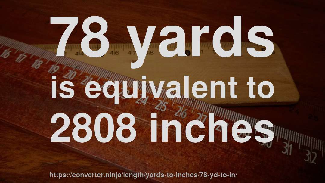 78 yards is equivalent to 2808 inches
