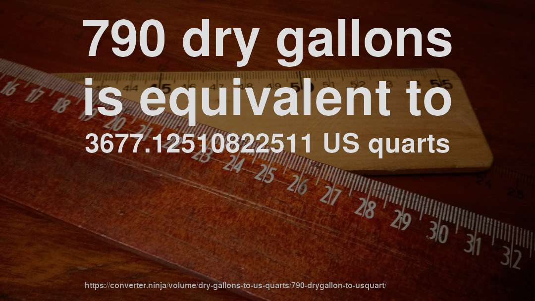 790 dry gallons is equivalent to 3677.12510822511 US quarts