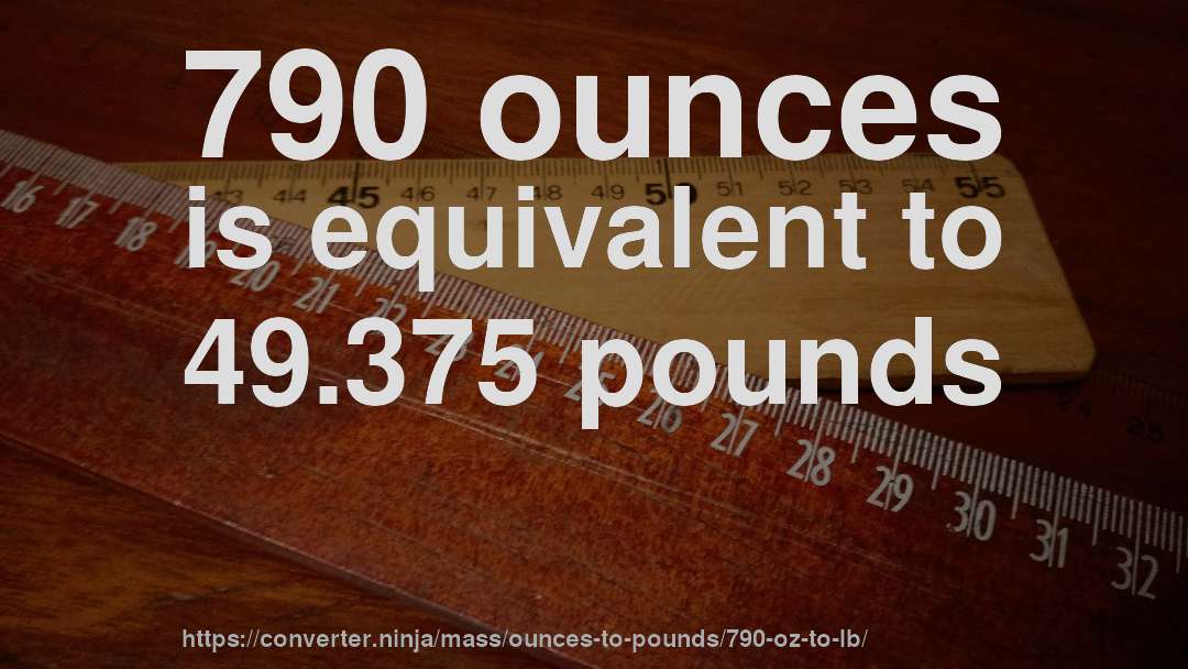 790 ounces is equivalent to 49.375 pounds