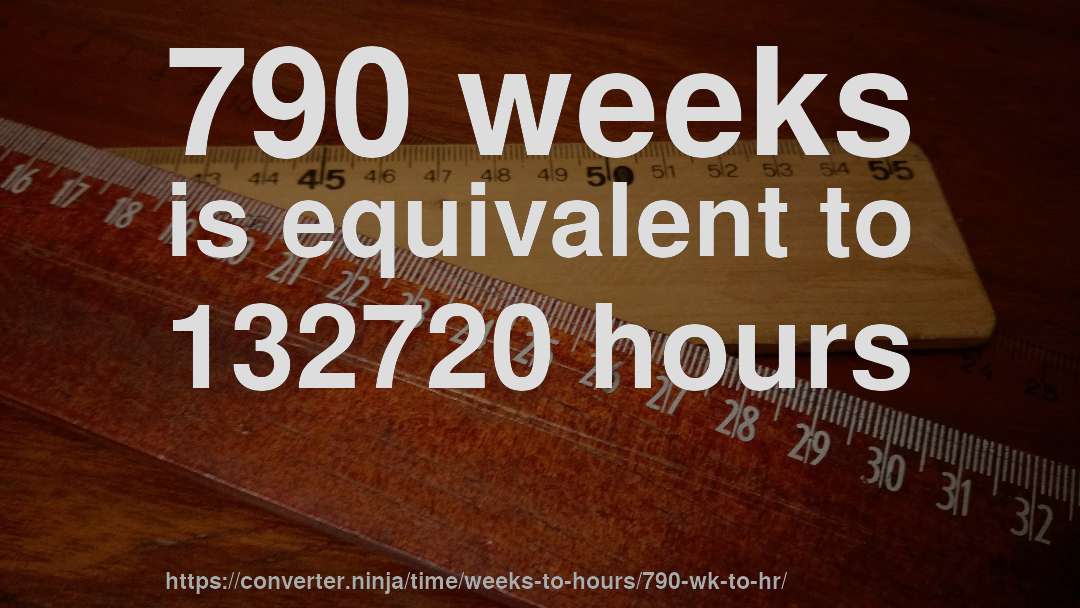 790 weeks is equivalent to 132720 hours