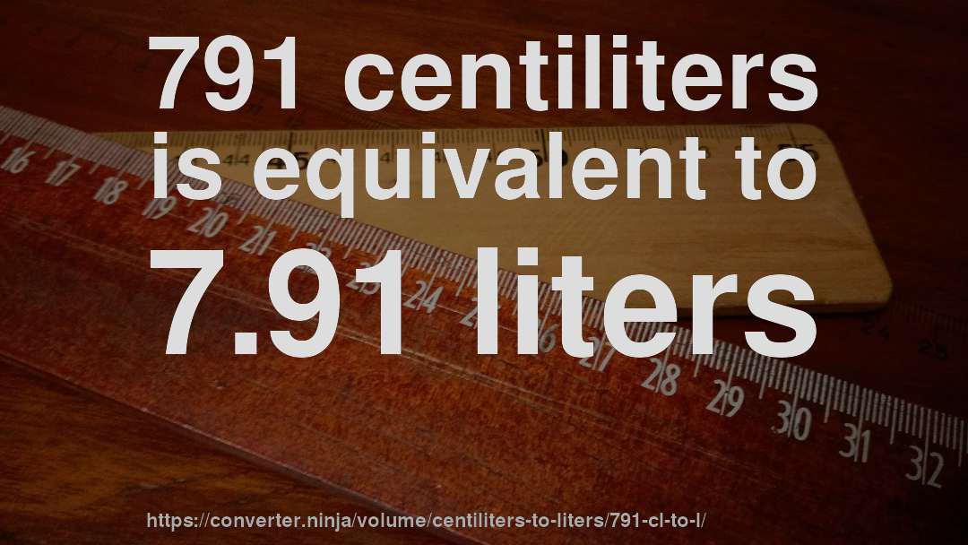 791 centiliters is equivalent to 7.91 liters