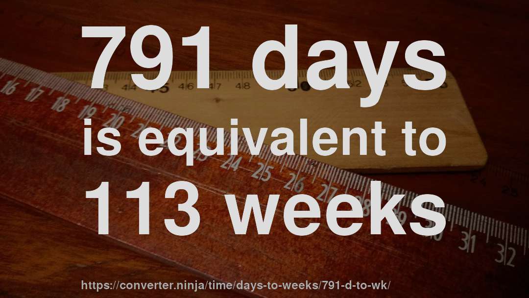 791 days is equivalent to 113 weeks