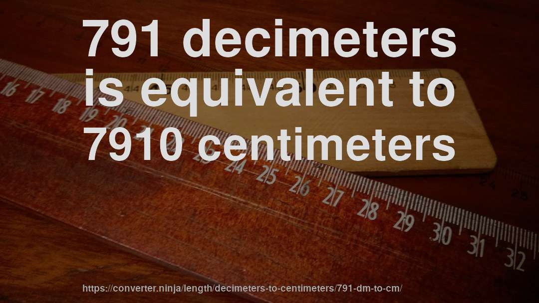 791 decimeters is equivalent to 7910 centimeters
