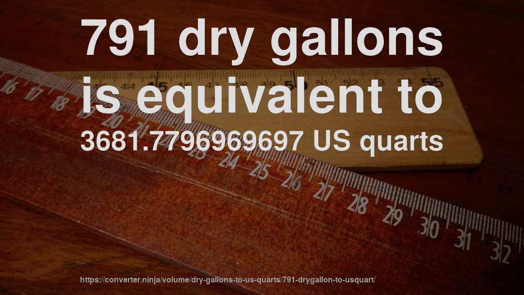 791 dry gallons is equivalent to 3681.7796969697 US quarts