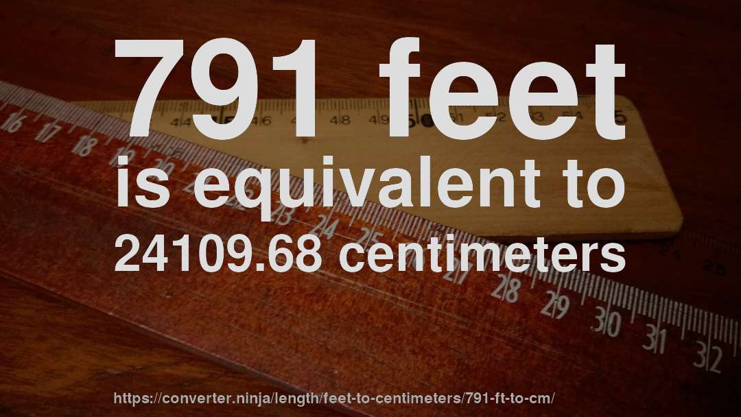 791 feet is equivalent to 24109.68 centimeters
