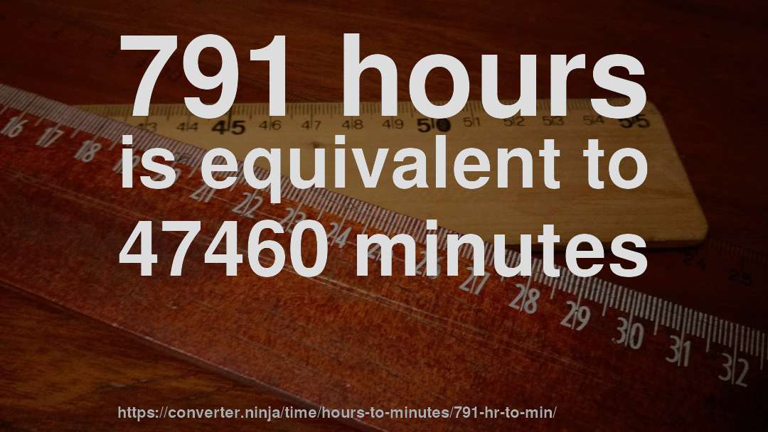 791 hours is equivalent to 47460 minutes