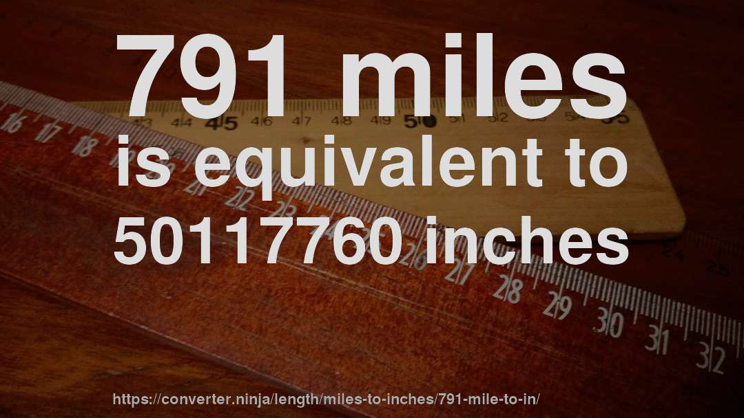 791 miles is equivalent to 50117760 inches