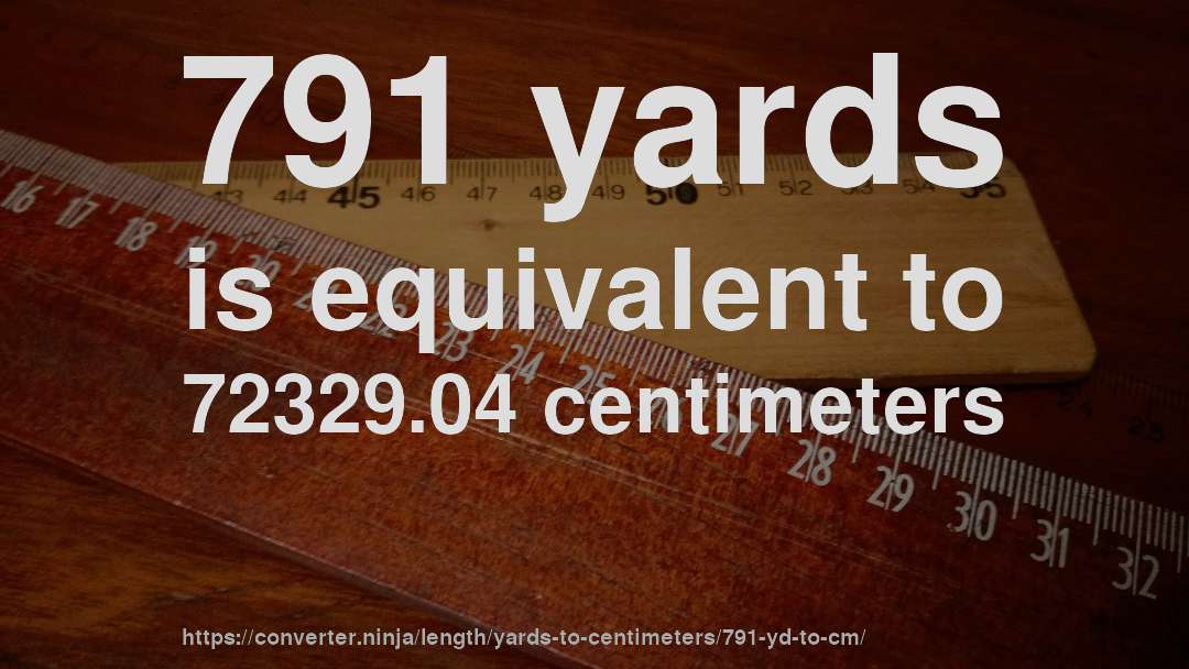 791 yards is equivalent to 72329.04 centimeters