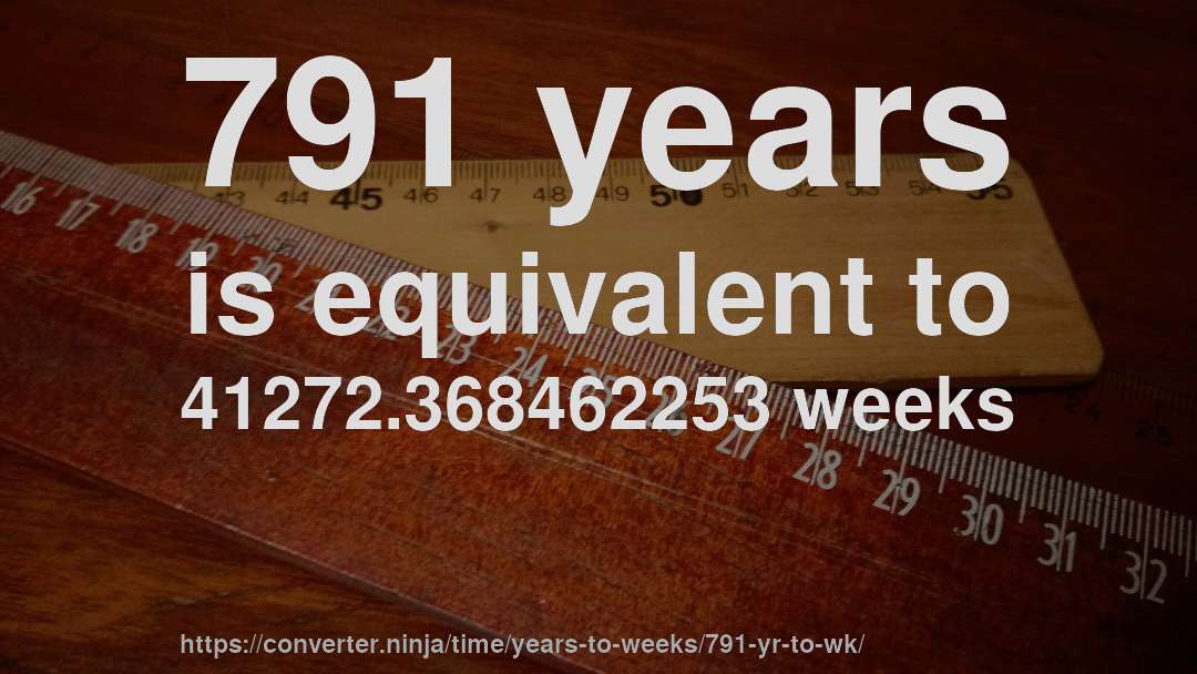 791 years is equivalent to 41272.368462253 weeks