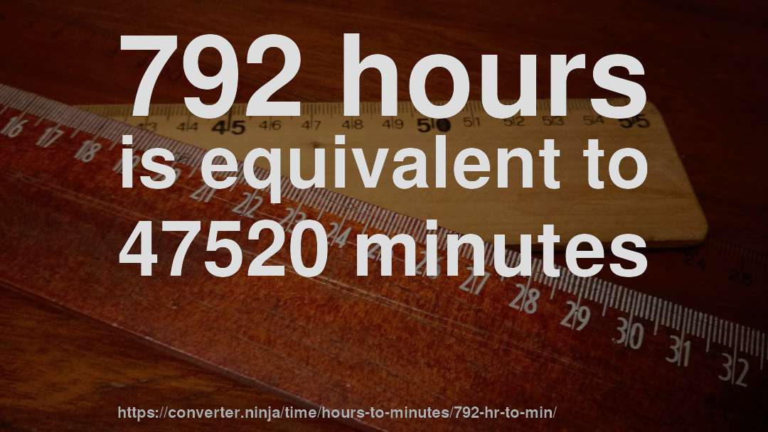 792 hours is equivalent to 47520 minutes