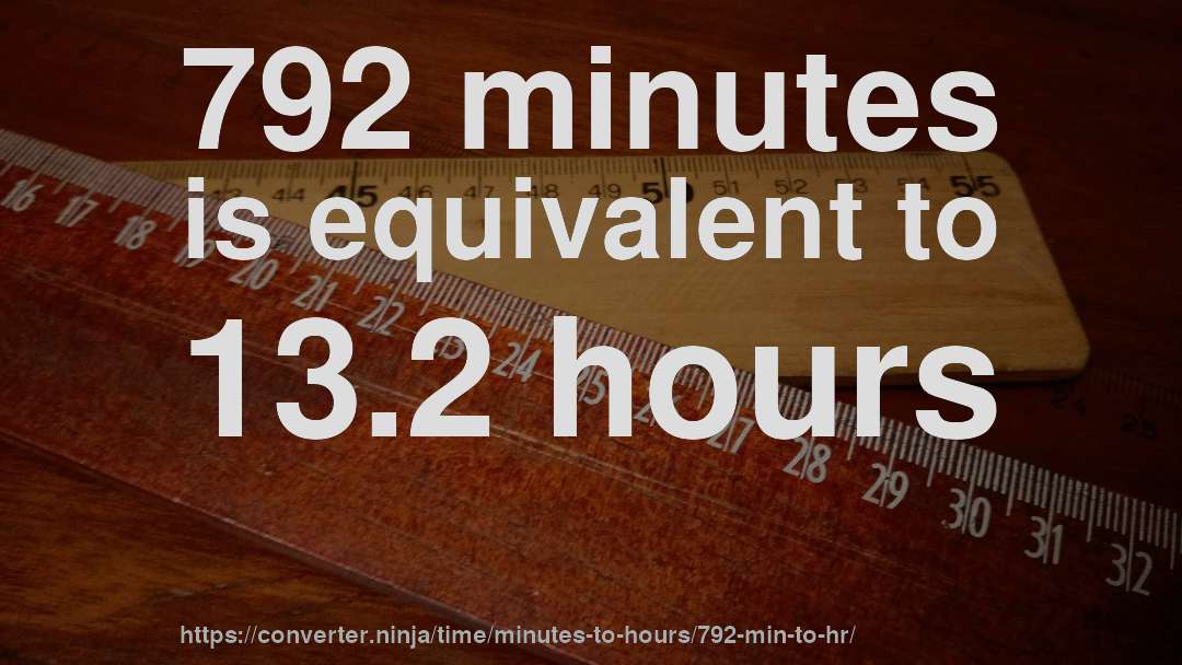792 minutes is equivalent to 13.2 hours