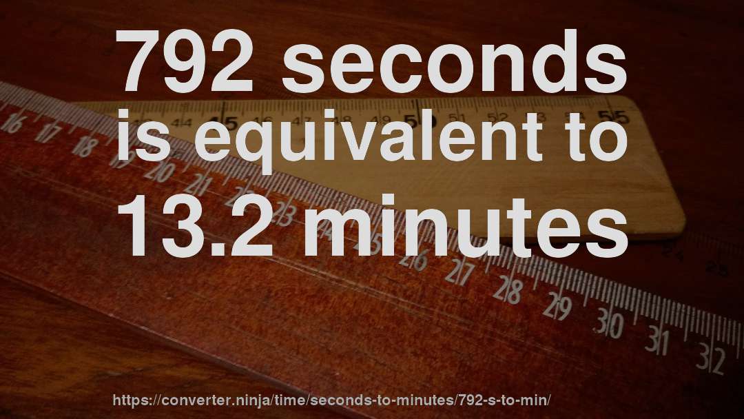 792 seconds is equivalent to 13.2 minutes
